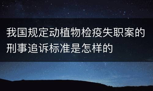 我国规定动植物检疫失职案的刑事追诉标准是怎样的