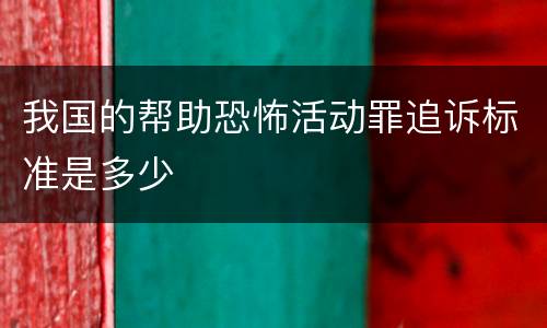 我国的帮助恐怖活动罪追诉标准是多少