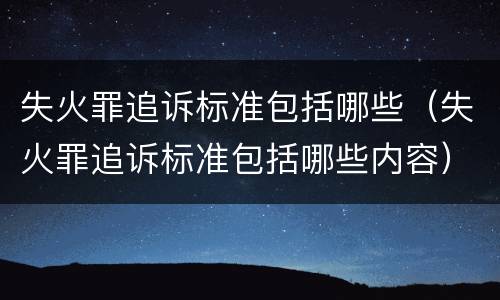 失火罪追诉标准包括哪些（失火罪追诉标准包括哪些内容）