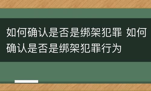 如何确认是否是绑架犯罪 如何确认是否是绑架犯罪行为