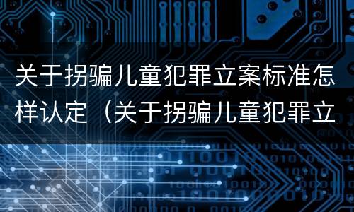 关于拐骗儿童犯罪立案标准怎样认定（关于拐骗儿童犯罪立案标准怎样认定的）