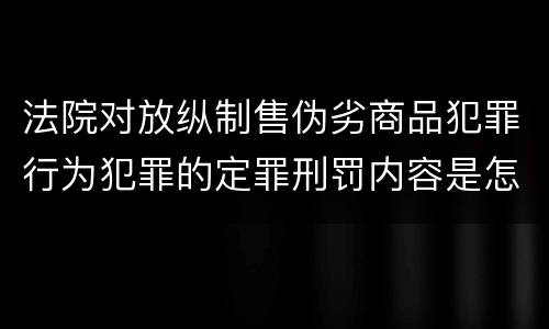 法院对放纵制售伪劣商品犯罪行为犯罪的定罪刑罚内容是怎样的