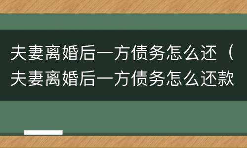 夫妻离婚后一方债务怎么还（夫妻离婚后一方债务怎么还款）