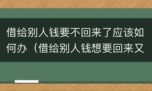 借给别人钱要不回来了应该如何办（借给别人钱想要回来又不好意思怎么办）