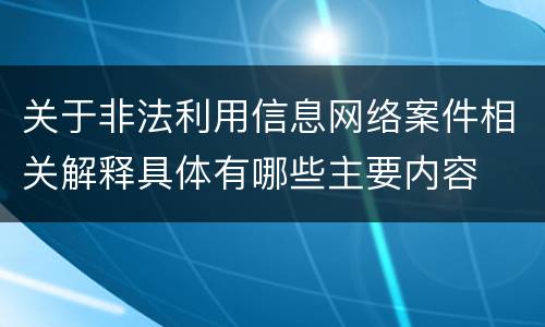 关于非法利用信息网络案件相关解释具体有哪些主要内容