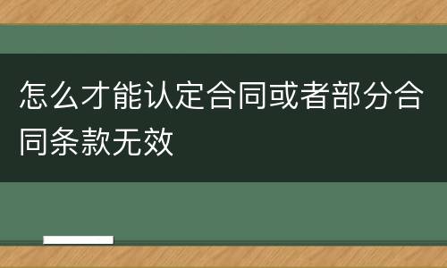 怎么才能认定合同或者部分合同条款无效