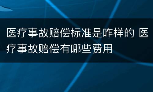 医疗事故赔偿标准是咋样的 医疗事故赔偿有哪些费用