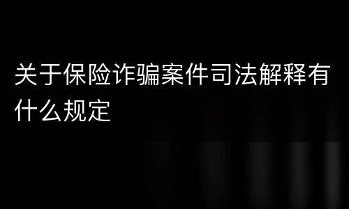 关于保险诈骗案件司法解释有什么规定