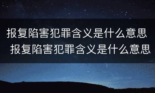 报复陷害犯罪含义是什么意思 报复陷害犯罪含义是什么意思呀