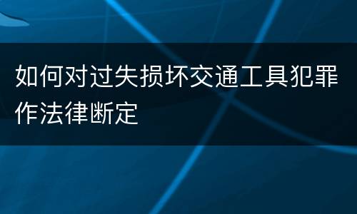 如何对过失损坏交通工具犯罪作法律断定