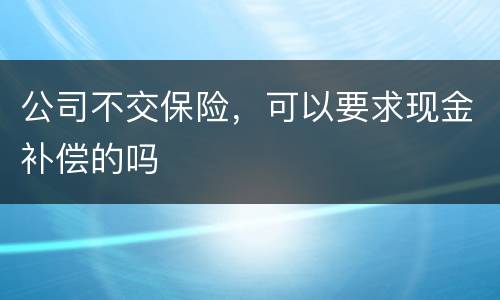 公司不交保险，可以要求现金补偿的吗