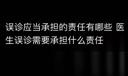 误诊应当承担的责任有哪些 医生误诊需要承担什么责任