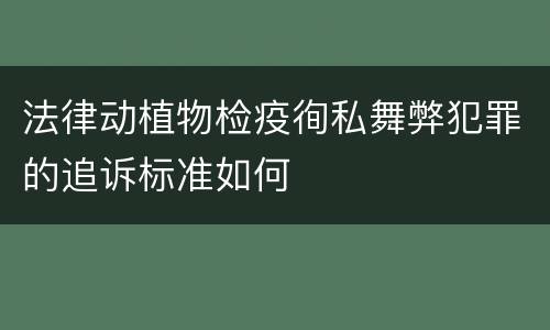 法律动植物检疫徇私舞弊犯罪的追诉标准如何