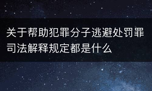 关于帮助犯罪分子逃避处罚罪司法解释规定都是什么