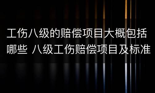 工伤八级的赔偿项目大概包括哪些 八级工伤赔偿项目及标准