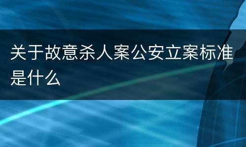 关于故意杀人案公安立案标准是什么