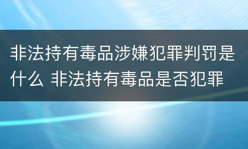 非法持有毒品涉嫌犯罪判罚是什么 非法持有毒品是否犯罪