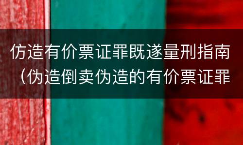 仿造有价票证罪既遂量刑指南（伪造倒卖伪造的有价票证罪司法解释）