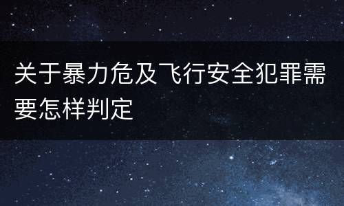 关于暴力危及飞行安全犯罪需要怎样判定