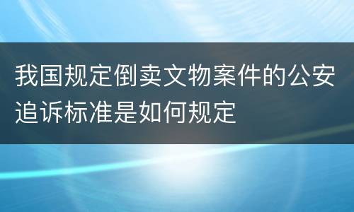 我国规定倒卖文物案件的公安追诉标准是如何规定