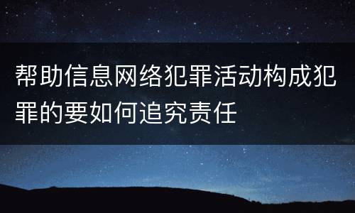 帮助信息网络犯罪活动构成犯罪的要如何追究责任