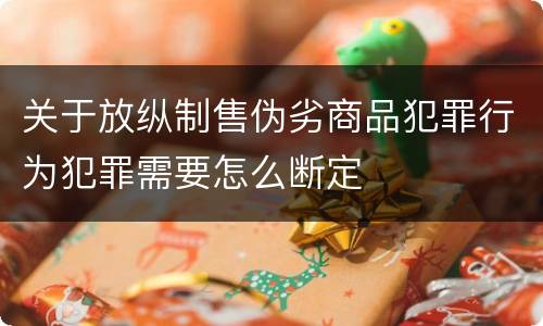 关于放纵制售伪劣商品犯罪行为犯罪需要怎么断定