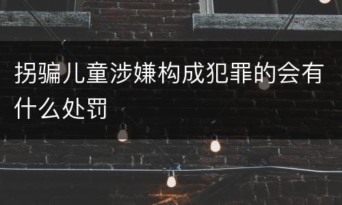 拐骗儿童涉嫌构成犯罪的会有什么处罚