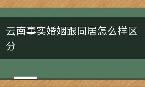 云南事实婚姻跟同居怎么样区分