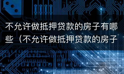 不允许做抵押贷款的房子有哪些（不允许做抵押贷款的房子有哪些风险）