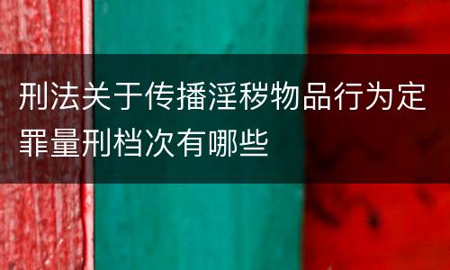 刑法关于传播淫秽物品行为定罪量刑档次有哪些