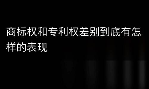 商标权和专利权差别到底有怎样的表现