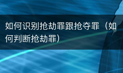 如何识别抢劫罪跟抢夺罪（如何判断抢劫罪）