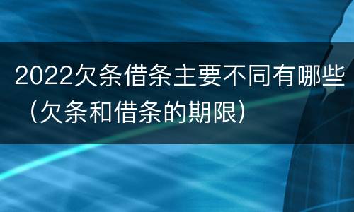 2022欠条借条主要不同有哪些（欠条和借条的期限）