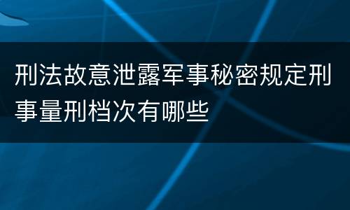 刑法故意泄露军事秘密规定刑事量刑档次有哪些