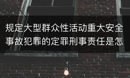 规定大型群众性活动重大安全事故犯罪的定罪刑事责任是怎样的