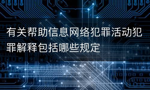 有关帮助信息网络犯罪活动犯罪解释包括哪些规定