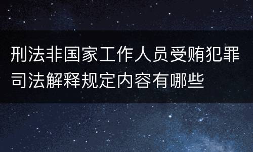 刑法非国家工作人员受贿犯罪司法解释规定内容有哪些