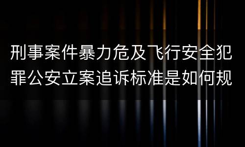 刑事案件暴力危及飞行安全犯罪公安立案追诉标准是如何规定