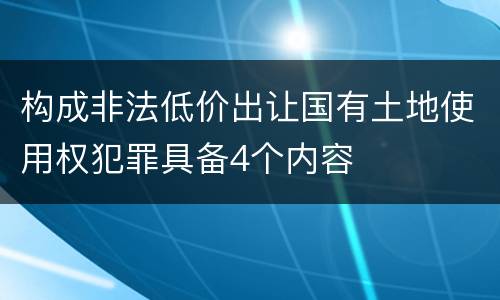 构成非法低价出让国有土地使用权犯罪具备4个内容