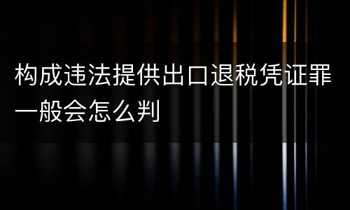 构成违法提供出口退税凭证罪一般会怎么判