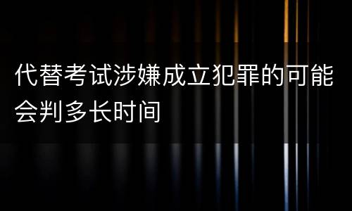 代替考试涉嫌成立犯罪的可能会判多长时间