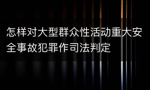 怎样对大型群众性活动重大安全事故犯罪作司法判定