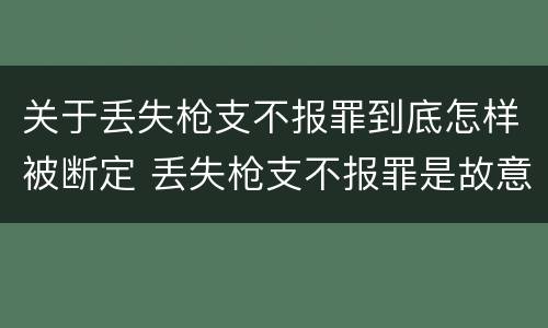 关于丢失枪支不报罪到底怎样被断定 丢失枪支不报罪是故意还是过失