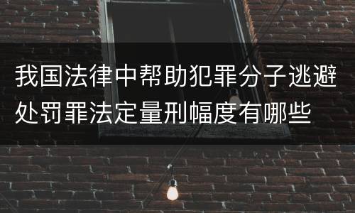 我国法律中帮助犯罪分子逃避处罚罪法定量刑幅度有哪些