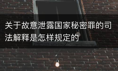 关于故意泄露国家秘密罪的司法解释是怎样规定的