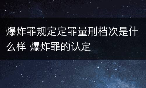 爆炸罪规定定罪量刑档次是什么样 爆炸罪的认定