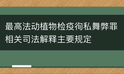 最高法动植物检疫徇私舞弊罪相关司法解释主要规定