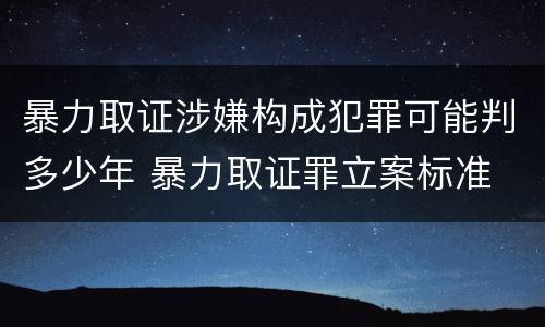 暴力取证涉嫌构成犯罪可能判多少年 暴力取证罪立案标准