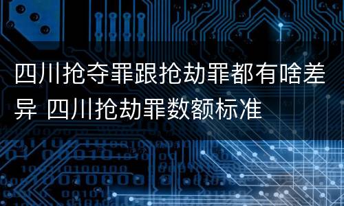 四川抢夺罪跟抢劫罪都有啥差异 四川抢劫罪数额标准