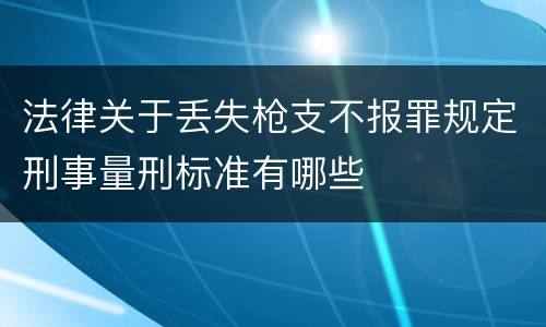 法律关于丢失枪支不报罪规定刑事量刑标准有哪些